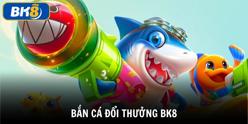 Bắn cá đổi thưởng BK8 cổng game bắn cá uy tín tại Việt Nam