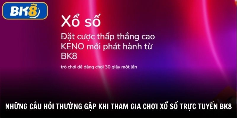 Những câu hỏi thường gặp khi tham gia xổ số trực tuyến BK8