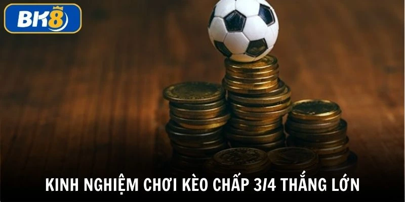 Áp dụng kinh nghiệm chơi kèo chấp 3/4 để thắng lớn